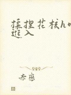 揉捏花核h噗呲进入