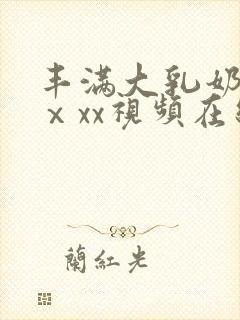 丰满大乳奶做爰ⅹxx视频在线