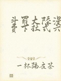 斗罗大陆漫画免费下拉式六漫画6漫画六漫画