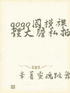 gogo国模裸体大胆私拍