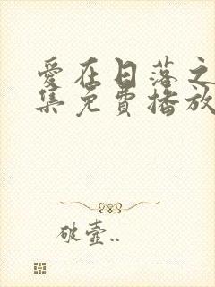 爱在日落之前全集免费播放