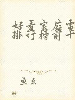 好看家庭电视剧排行榜前十名