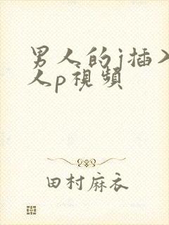 男人的j插入女人p视频