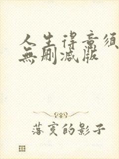 人生得意须尽欢无删减版