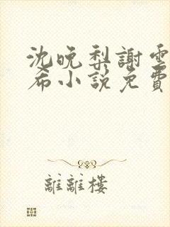 沈晚梨谢云迟叶希小说免费阅读