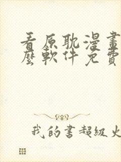 看原耽漫画用什么软件免费的