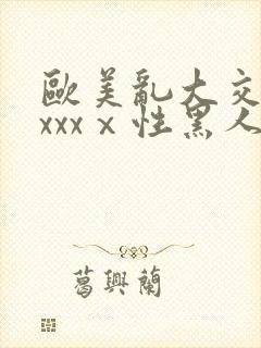 欧美乱大交做爰xxxⅹ性黑人