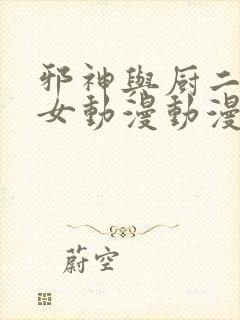 邪神与厨二病少女动漫动漫在线观看