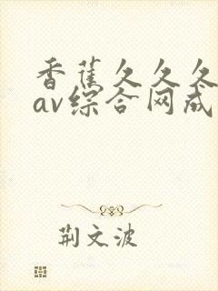 香蕉久久久久久av综合网成人