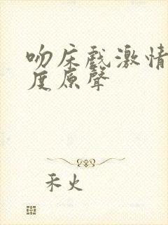 吻床戏激情大尺度原声