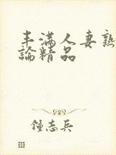 丰满人妻熟妇又论精品