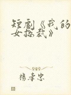 短剧《我的极品女总裁》