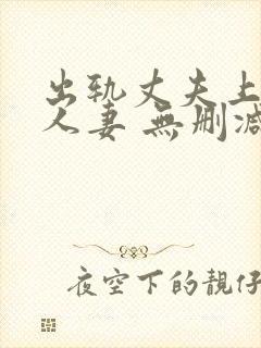 出轨丈夫上司的人妻 无删减