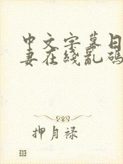 中文字幕日韩人妻在线乱码