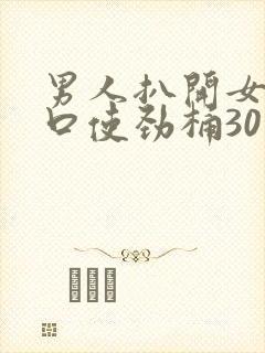 男人扒开女人尿口使劲桶30分钟