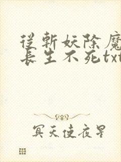 从斩妖除魔开始长生不死txt下载