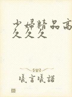 少妇精品高潮叫久久久