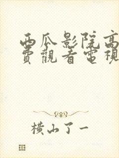 西瓜影院高清免费观看电视剧