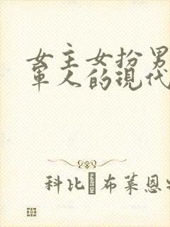 女主女扮男装是军人的现代文