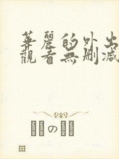 华丽的外出在线观看无删减