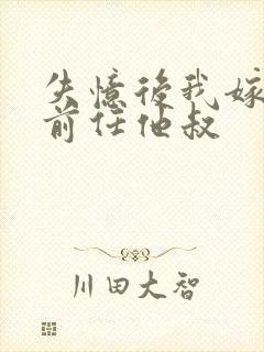 失忆后我嫁给了前任他叔