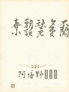 春朝秋夕不相逢小说免费阅读无弹窗