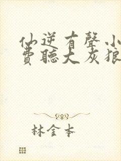 仙逆有声小说免费听大灰狼