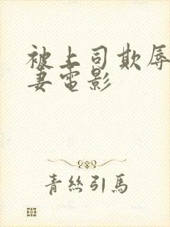 被上司欺辱的人妻电影