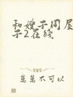 和嫂子同屋的日子2在线