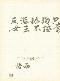 反派舔狗只想苟,女主不按套路走的小说