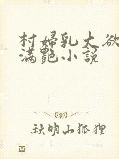 村妇乳大欲乡村满艳小说