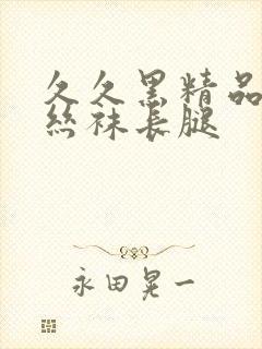 久久黑精品国产丝袜长腿