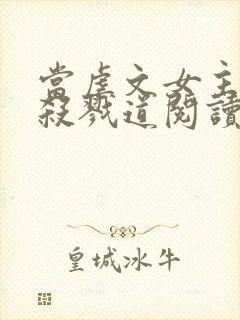 当虐文女主修了杀戮道阅读全文全文