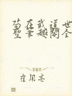 苟在武道世界成圣笔趣阁全文免费阅