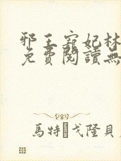 邪王宠妃林慧瑾免费阅读无弹窗