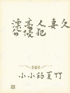 漂亮人妻久久被公侵犯