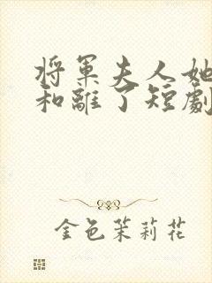 将军夫人她请旨和离了短剧免费观看封面