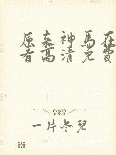 原来神马在线观看高清免费全集封面