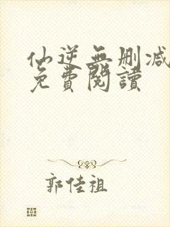 仙逆无删减全文免费阅读