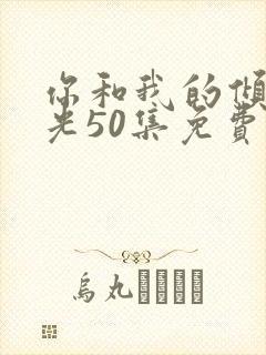 你和我的倾城时光50集免费