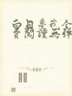 白日梦我全文免费阅读无弹窗无广告