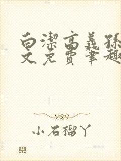 白洁高义孙倩全文免费笔趣阁阅读