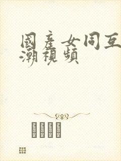 国产女同互慰高潮视频