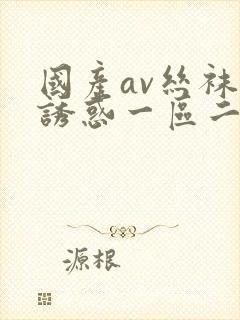 国产av丝袜的诱惑一区二区