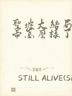 圣墟大结局荒天帝怎么样了