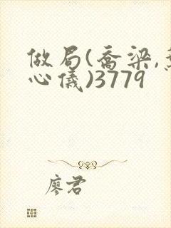 做局(乔梁,叶心仪)3779