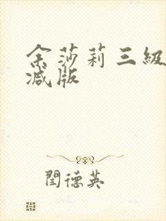 余莎莉三级无删减版