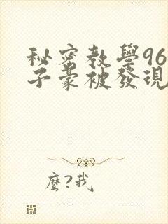 秘密教学96话子豪被发现了