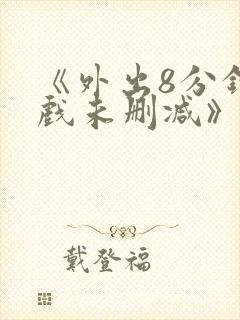 《外出8分钟床戏未删减》