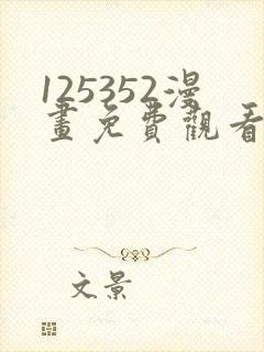 125352漫画免费观看下拉式漫画最新章